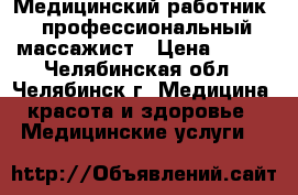 Медицинский работник - профессиональный массажист › Цена ­ 800 - Челябинская обл., Челябинск г. Медицина, красота и здоровье » Медицинские услуги   